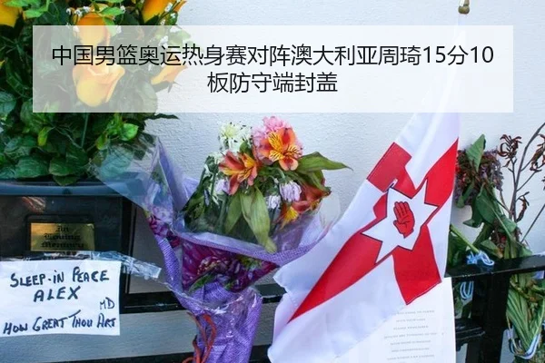 中国男篮奥运热身赛对阵澳大利亚周琦15分10板防守端封盖
